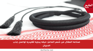 صناعة العقال من شعر الماعز: حرفة يدوية تقليدية تواصل جذب الأجيال